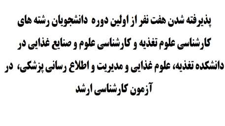  پذیرفته شدن هفت نفر از اولین دوره  دانشجویان رشته های کارشناسی علوم تغذیه و کارشناسی علوم و صنایع غذایی در دانشکده تغذیه، علوم غ