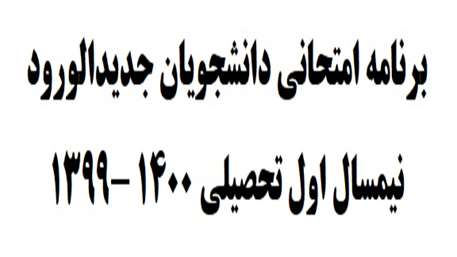  برنامه امتحانی دانشجویان جدیدالورود نیمسال اول تحصیلی 1399 -1400
